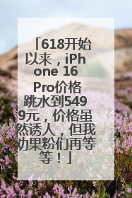 618开始以来，iPhone 16 Pro价格跳水到5499元，价格虽然诱人，但我劝果粉们再等等！